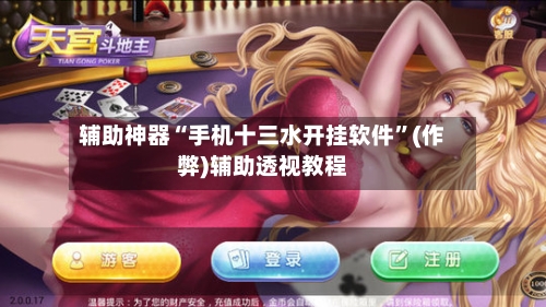 辅助神器“手机十三水开挂软件”(作弊)辅助透视教程