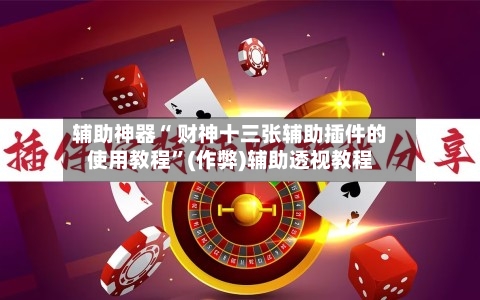 辅助神器“ 财神十三张辅助插件的使用教程”(作弊)辅助透视教程