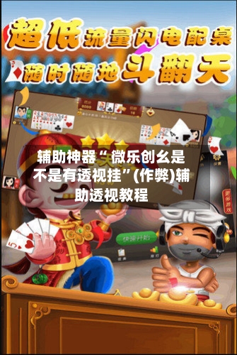 辅助神器“ 微乐创幺是不是有透视挂”(作弊)辅助透视教程