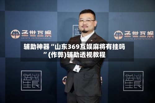辅助神器“山东369互娱麻将有挂吗”(作弊)辅助透视教程