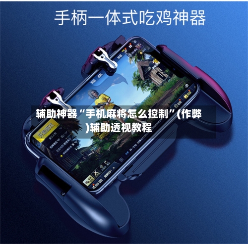辅助神器“手机麻将怎么控制”(作弊)辅助透视教程