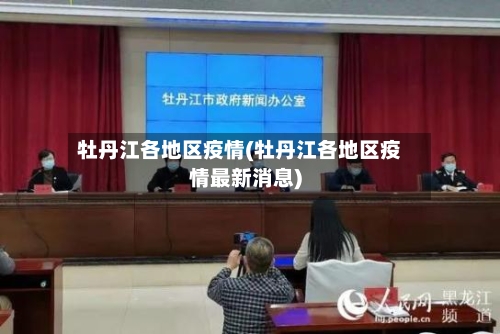 牡丹江各地区疫情(牡丹江各地区疫情最新消息)