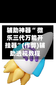 辅助神器“ 微乐三代万能开挂器”(作弊)辅助透视教程