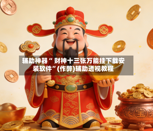 辅助神器“ 财神十三张万能挂下载安装软件”(作弊)辅助透视教程-第2张图片
