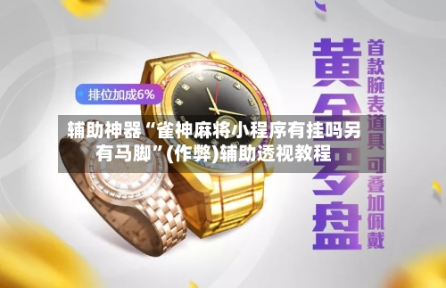 辅助神器“雀神麻将小程序有挂吗另有马脚”(作弊)辅助透视教程