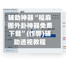 辅助神器“福麻圈外卦神器免费下载”(作弊)辅助透视教程