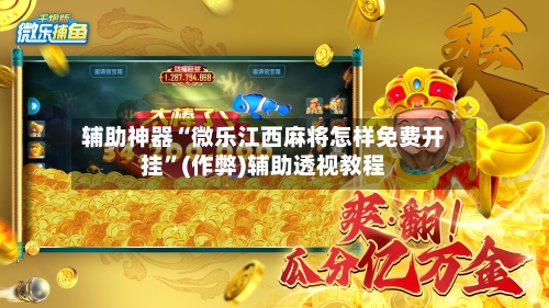辅助神器“微乐江西麻将怎样免费开挂”(作弊)辅助透视教程