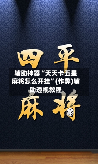 辅助神器“天天卡五星麻将怎么开挂”(作弊)辅助透视教程