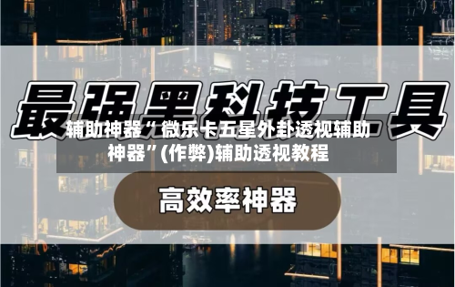 辅助神器“ 微乐卡五星外卦透视辅助神器”(作弊)辅助透视教程-第1张图片