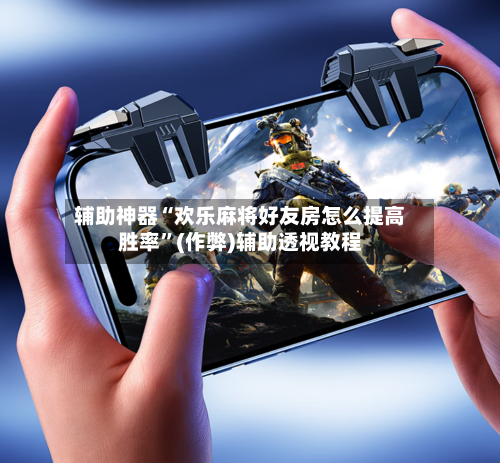 辅助神器“欢乐麻将好友房怎么提高胜率”(作弊)辅助透视教程-第2张图片