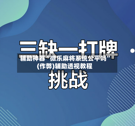 辅助神器“微乐麻将系统公平吗”(作弊)辅助透视教程-第2张图片