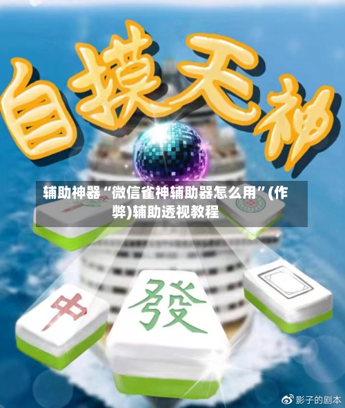 辅助神器“微信雀神辅助器怎么用”(作弊)辅助透视教程