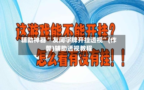 辅助神器“ 友间字牌开挂透视”(作弊)辅助透视教程