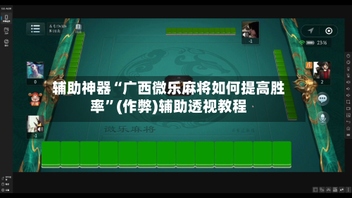辅助神器“广西微乐麻将如何提高胜率”(作弊)辅助透视教程