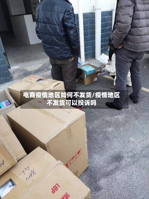 电商疫情地区如何不发货/疫情地区不发货可以投诉吗