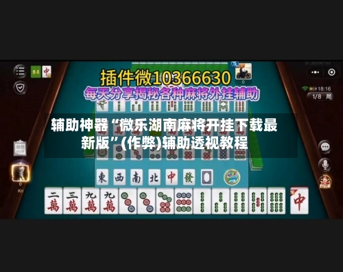 辅助神器“微乐湖南麻将开挂下载最新版”(作弊)辅助透视教程-第2张图片