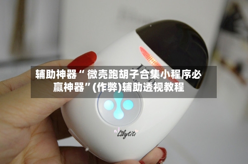 辅助神器“ 微壳跑胡子合集小程序必赢神器”(作弊)辅助透视教程-第3张图片