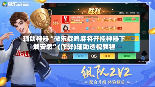 辅助神器“微乐捉鸡麻将开挂神器下载安装”(作弊)辅助透视教程-第2张图片