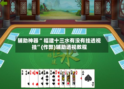 辅助神器“ 福建十三水有没有挂透视挂”(作弊)辅助透视教程-第3张图片