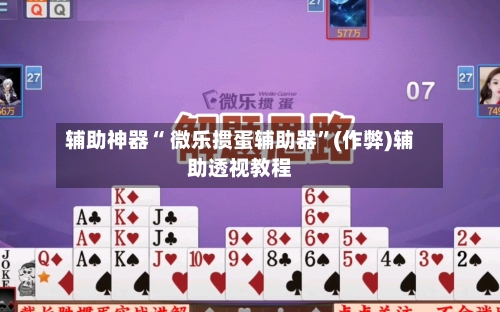 辅助神器“ 微乐掼蛋辅助器”(作弊)辅助透视教程