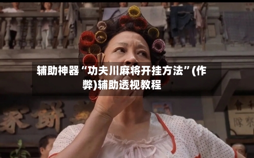 辅助神器“功夫川麻将开挂方法”(作弊)辅助透视教程