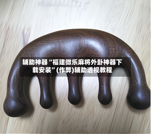 辅助神器“福建微乐麻将外卦神器下载安装”(作弊)辅助透视教程-第2张图片
