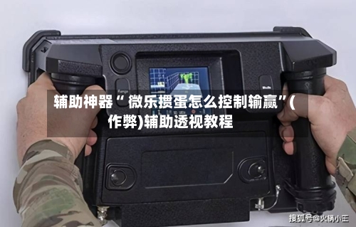辅助神器“ 微乐掼蛋怎么控制输赢”(作弊)辅助透视教程