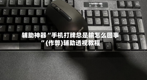 辅助神器“手机打牌总是输怎么回事”(作弊)辅助透视教程