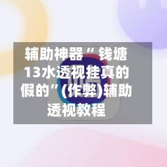 辅助神器“ 钱塘13水透视挂真的假的”(作弊)辅助透视教程