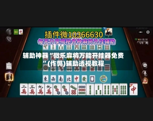 辅助神器“微乐麻将万能开挂器免费”(作弊)辅助透视教程