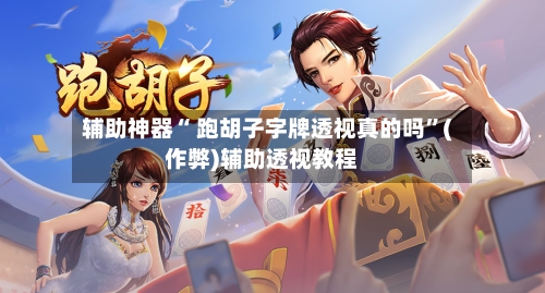 辅助神器“ 跑胡子字牌透视真的吗”(作弊)辅助透视教程