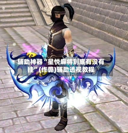 辅助神器“星悦麻将到底有没有挂”(作弊)辅助透视教程-第2张图片