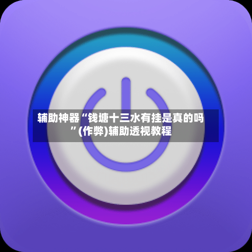 辅助神器“钱塘十三水有挂是真的吗”(作弊)辅助透视教程