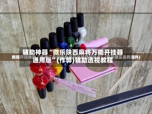 辅助神器“微乐陕西麻将万能开挂器通用版”(作弊)辅助透视教程-第3张图片