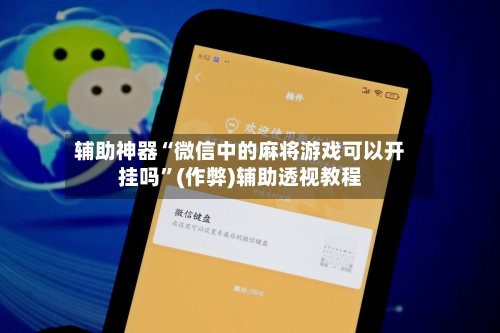 辅助神器“微信中的麻将游戏可以开挂吗”(作弊)辅助透视教程