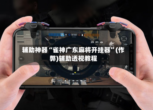 辅助神器“雀神广东麻将开挂器”(作弊)辅助透视教程-第2张图片