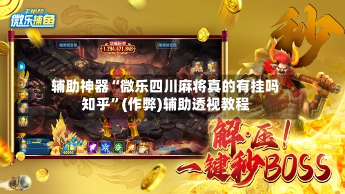 辅助神器“微乐四川麻将真的有挂吗知乎”(作弊)辅助透视教程