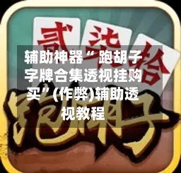 辅助神器“ 跑胡子字牌合集透视挂购买”(作弊)辅助透视教程