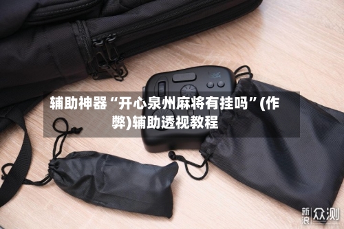 辅助神器“开心泉州麻将有挂吗”(作弊)辅助透视教程