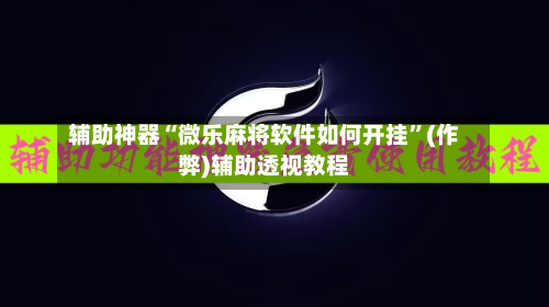辅助神器“微乐麻将软件如何开挂”(作弊)辅助透视教程-第2张图片
