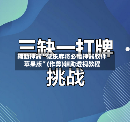 辅助神器“微乐麻将必赢神器软件苹果版”(作弊)辅助透视教程