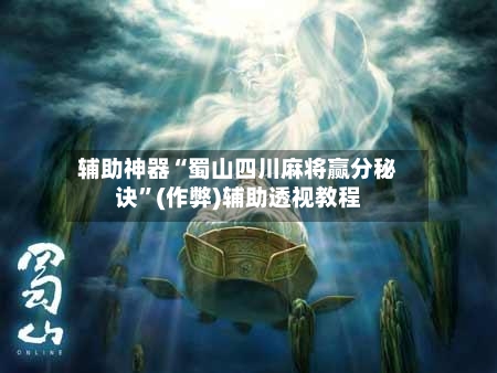 辅助神器“蜀山四川麻将赢分秘诀”(作弊)辅助透视教程