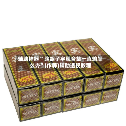 辅助神器“ 跑胡子字牌合集一直输怎么办”(作弊)辅助透视教程