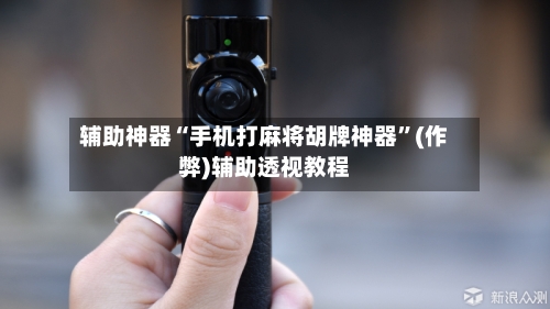 辅助神器“手机打麻将胡牌神器”(作弊)辅助透视教程