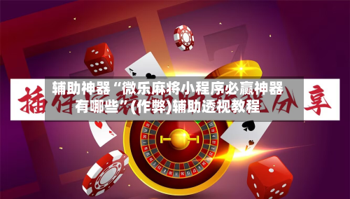 辅助神器“微乐麻将小程序必赢神器有哪些”(作弊)辅助透视教程-第2张图片