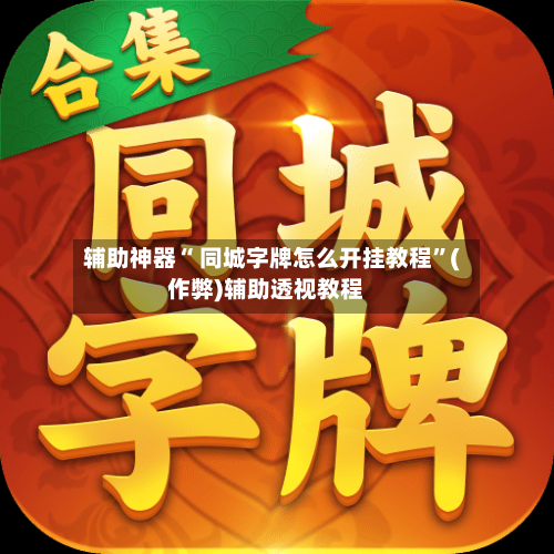 辅助神器“ 同城字牌怎么开挂教程”(作弊)辅助透视教程-第2张图片