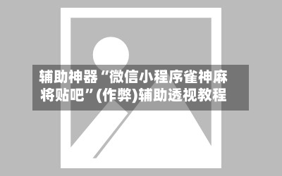辅助神器“微信小程序雀神麻将贴吧”(作弊)辅助透视教程