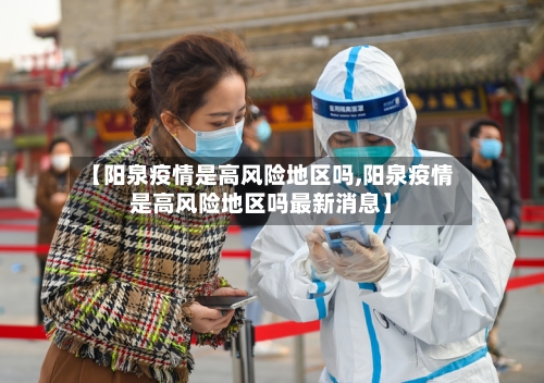 【阳泉疫情是高风险地区吗,阳泉疫情是高风险地区吗最新消息】