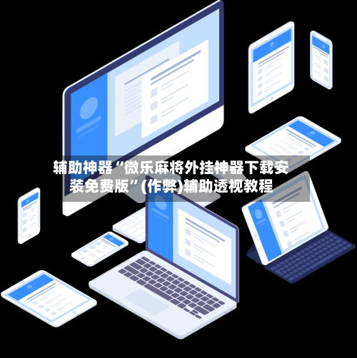 辅助神器“微乐麻将外挂神器下载安装免费版”(作弊)辅助透视教程-第2张图片