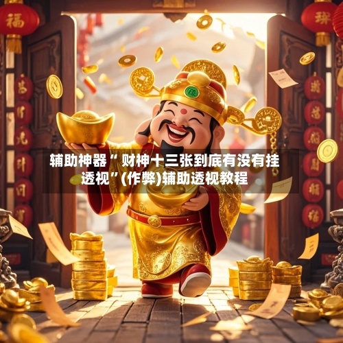 辅助神器“ 财神十三张到底有没有挂透视	”(作弊)辅助透视教程-第2张图片